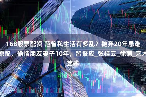 168股票配资 范曾私生活有多乱？抛弃20年患难原配，偷情朋友妻子10年，皆报应_张桂云_徐萌_艺术