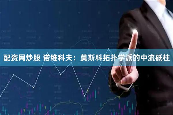 配资网炒股 诺维科夫：莫斯科拓扑学派的中流砥柱