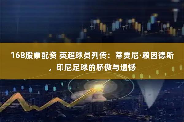 168股票配资 英超球员列传：蒂贾尼·赖因德斯，印尼足球的骄傲与遗憾