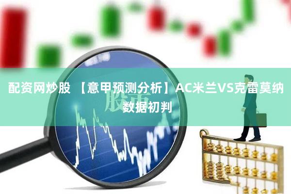 配资网炒股 【意甲预测分析】AC米兰VS克雷莫纳 数据初判