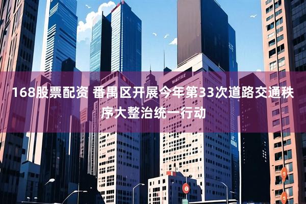 168股票配资 番禺区开展今年第33次道路交通秩序大整治统一行动