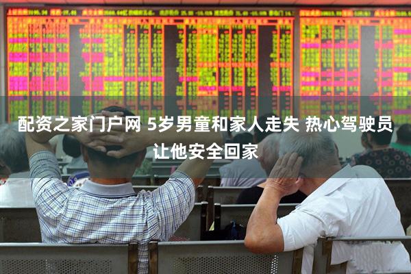 配资之家门户网 5岁男童和家人走失 热心驾驶员让他安全回家