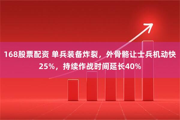168股票配资 单兵装备炸裂，外骨骼让士兵机动快25%，持续作战时间延长40%