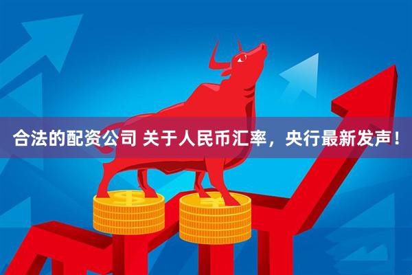 合法的配资公司 关于人民币汇率，央行最新发声！