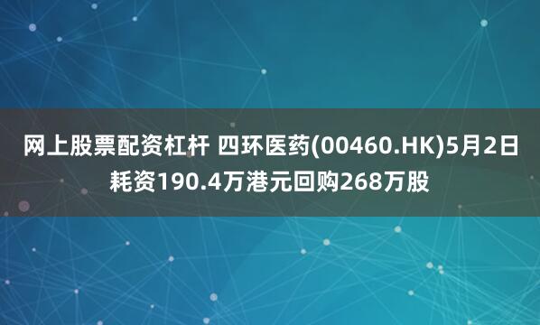 网上股票配资杠杆 四环医药(00460.HK)5月2日耗资190.4万港元回购268万股