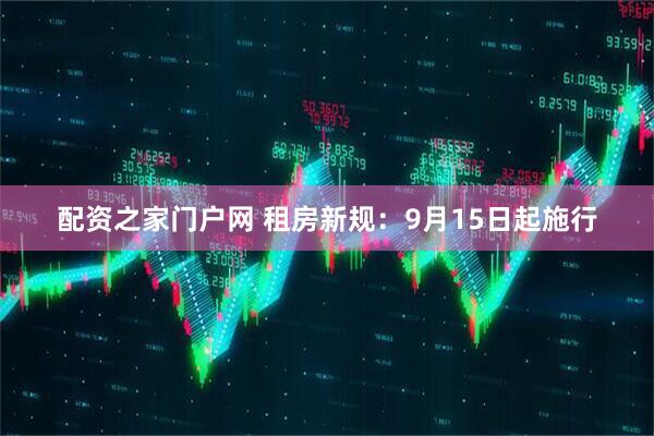 配资之家门户网 租房新规：9月15日起施行