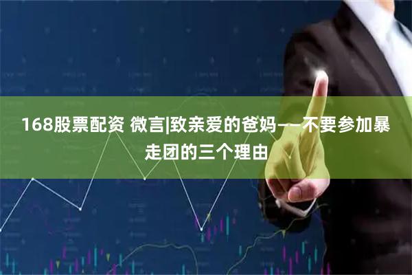 168股票配资 微言|致亲爱的爸妈——不要参加暴走团的三个理由