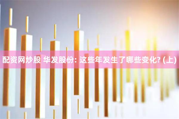 配资网炒股 华发股份: 这些年发生了哪些变化? (上)