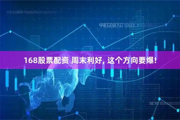 168股票配资 周末利好, 这个方向要爆!