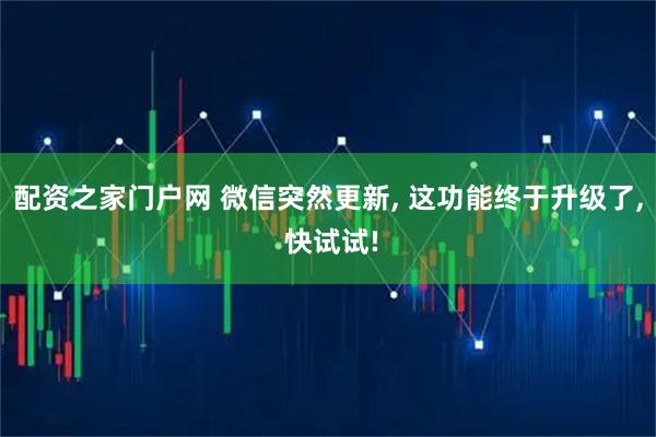 配资之家门户网 微信突然更新, 这功能终于升级了, 快试试!