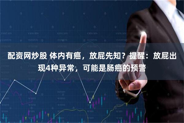 配资网炒股 体内有癌，放屁先知？提醒：放屁出现4种异常，可能是肠癌的预警