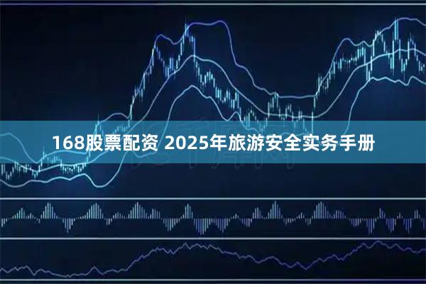 168股票配资 2025年旅游安全实务手册