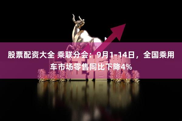 股票配资大全 乘联分会：9月1-14日，全国乘用车市场零售同比下降4%