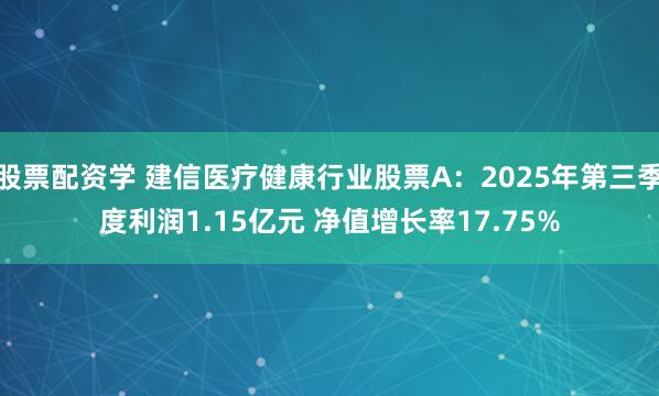 股票配资学 建信医疗健康行业股票A：2025年第三季度利润1.15亿元 净值增长率17.75%