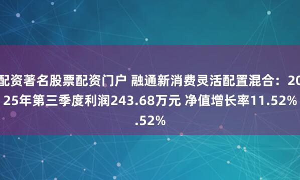 配资著名股票配资门户 融通新消费灵活配置混合：2025年第三季度利润243.68万元 净值增长率11.52%