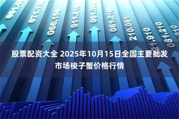 股票配资大全 2025年10月15日全国主要批发市场梭子蟹价格行情