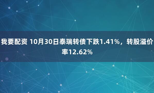 我要配资 10月30日泰瑞转债下跌1.41%，转股溢价率12.62%