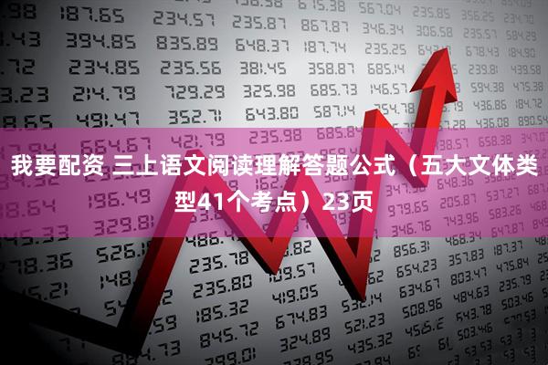 我要配资 三上语文阅读理解答题公式（五大文体类型41个考点）23页