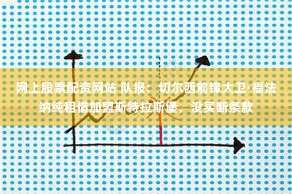 网上股票配资网站 队报：切尔西前锋大卫·福法纳纯租借加盟斯特拉斯堡，没买断条款