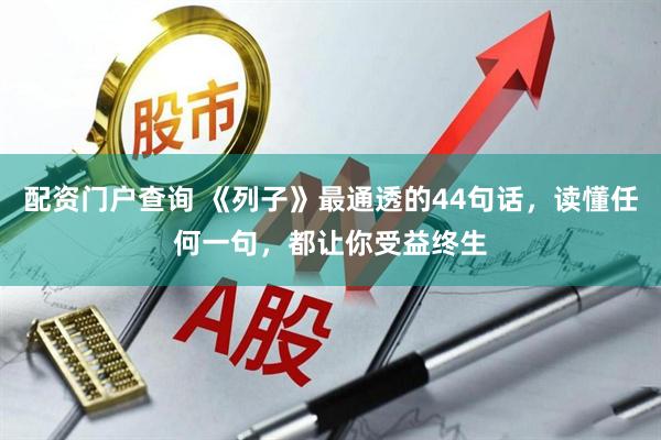 配资门户查询 《列子》最通透的44句话，读懂任何一句，都让你受益终生