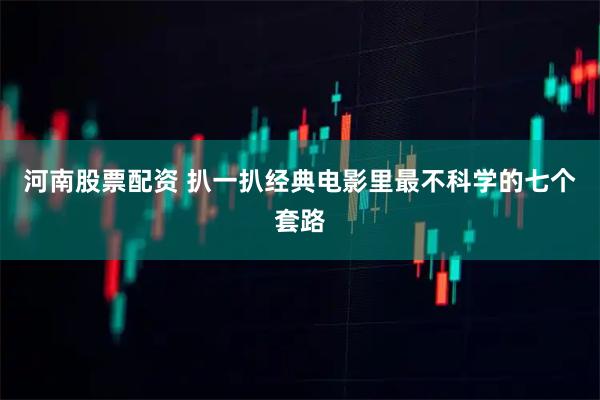 河南股票配资 扒一扒经典电影里最不科学的七个套路