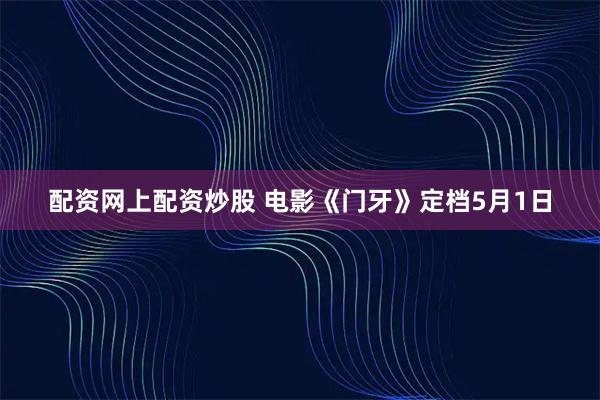 配资网上配资炒股 电影《门牙》定档5月1日